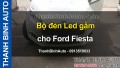 Video Bộ đèn Led gầm cho Ford Fiesta ThanhBinhAuto