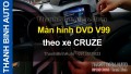 Video Màn hình DVD V99 theo xe CRUZE