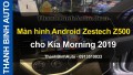 Video Màn hình Android Zestech Z500 cho Kia Morning 2019