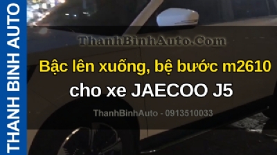 Video Bậc lên xuống, bệ bước m2610 cho xe JAECOO J5 tại ThanhBinhAuto
