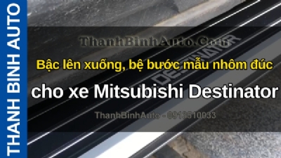 Video Bậc lên xuống, bệ bước mẫu nhôm đúc cho xe Mitsubishi Destinator tại ThanhBinhAuto