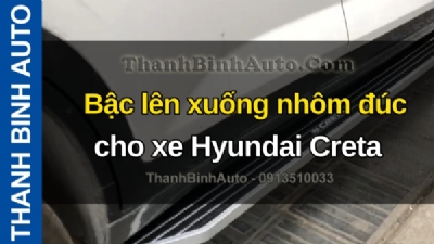 Video Bậc lên xuống nhôm đúc cho xe Hyundai Creta tại ThanhBinhAuto