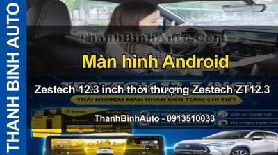 Video Màn hình Android Zestech 12.3 inch thời thượng Zestech ZT12.3