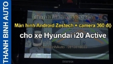 Video Màn hình Android Zestech + camera 360 độ cho xe Hyundai i20 Active