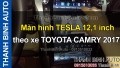 Video Màn hình TESLA 12,1 inch theo xe TOYOTA CAMRY 2017