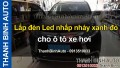 Video Lắp đèn Led nhấp nháy xanh đỏ cho ô tô xe hơi - ThanhBinhAuto
