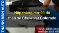 Video Nắp thùng mở 90 độ theo xe Chevrolet Colorado