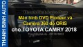 Video Màn hình DVD Pioneer và Camera 360 độ ORIS cho TOYOTA CAMRY 2018