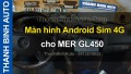 Video Màn hình Android Sim 4G cho MER GL450