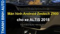 Video Màn hình Android Zestech Z900 cho xe ALTIS 2018