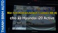 Video Màn hình Android Zestech + camera 360 độ cho xe Hyundai i20 Active