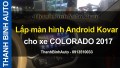 Video Lắp màn hình Android Kovar T1 cho xe COLORADO 2017