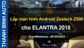 Video Lắp màn hình Android Zestech Z500 cho ELANTRA 2018