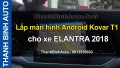 Video Lắp màn hình Android Kovar T1 cho xe ELANTRA 2018