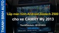 Video Lắp màn hình Android Zestech Z500 cho xe CAMRY mỹ 2013