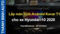 Video Lắp màn hình Android Kovar T1 cho Hyundai i10 2020