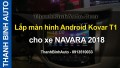 Lắp màn hình Android Kovar T1 cho xe NAVARA 2018