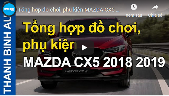 Video Tổng hợp đồ chơi, phụ kiện MAZDA CX5 2018 2019